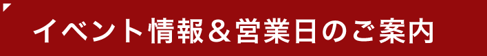 イベント情報＆営業日のご案内